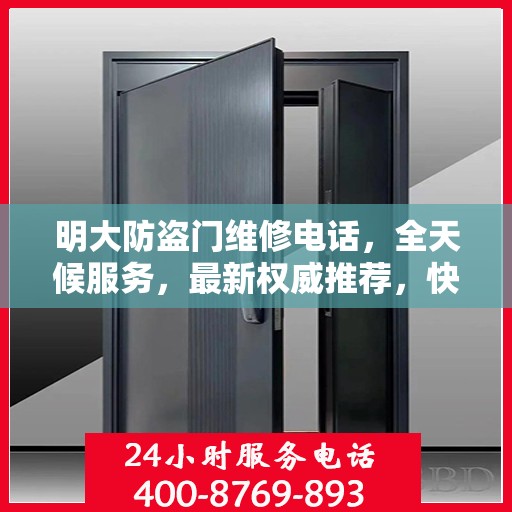 明大防盗门维修电话，全天候服务，最新权威推荐，快速响应维修需求