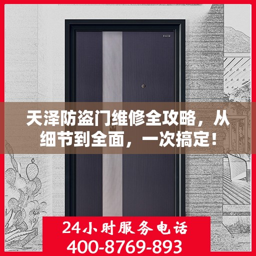 天泽防盗门维修全攻略，从细节到全面，一次搞定！