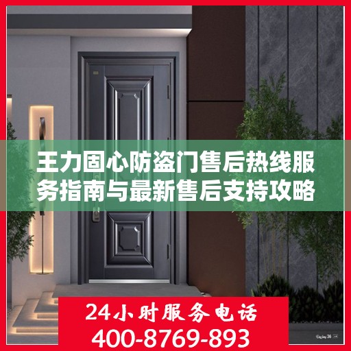 王力固心防盗门售后热线服务指南与最新售后支持攻略