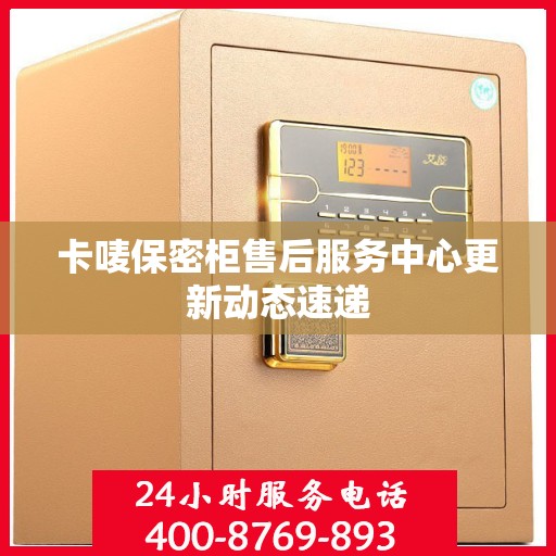 卡唛保密柜售后服务中心更新动态速递