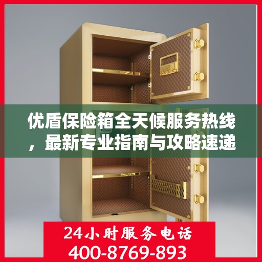 优盾保险箱全天候服务热线，最新专业指南与攻略速递