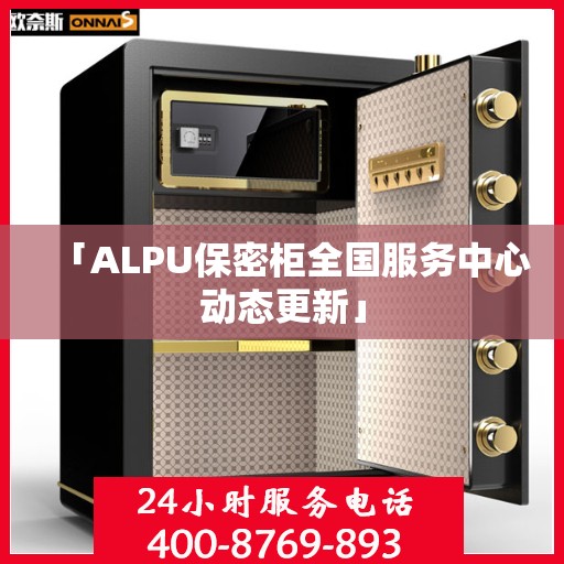 「ALPU保密柜全国服务中心动态更新」