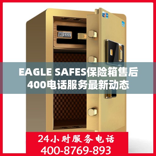 EAGLE SAFES保险箱售后400电话服务最新动态
