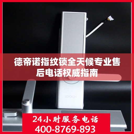 德帝诺指纹锁全天候专业售后电话权威指南