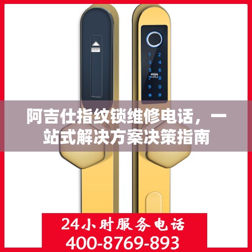 阿吉仕指纹锁维修电话，一站式解决方案决策指南