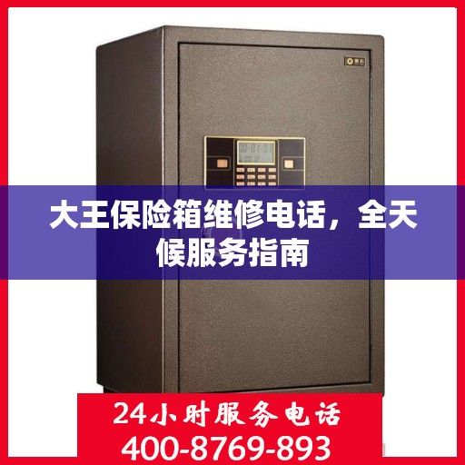 大王保险箱维修电话，全天候服务指南