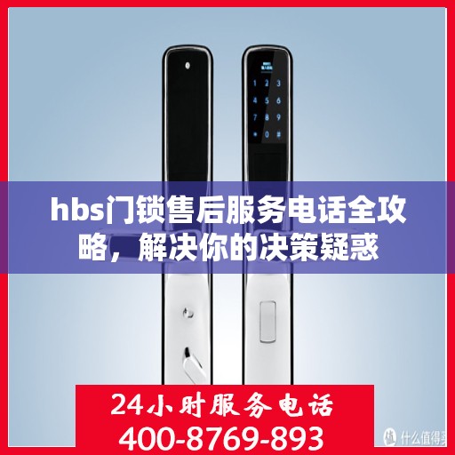 hbs门锁售后服务电话全攻略，解决你的决策疑惑