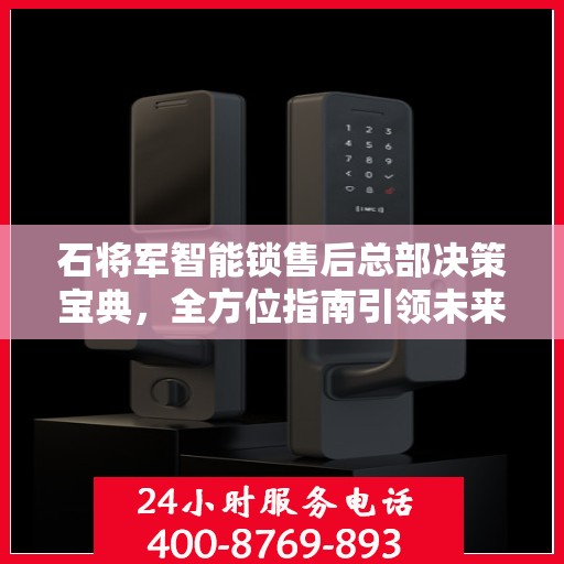 石将军智能锁售后总部决策宝典，全方位指南引领未来方向