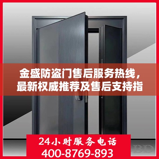 金盛防盗门售后服务热线，最新权威推荐及售后支持指南