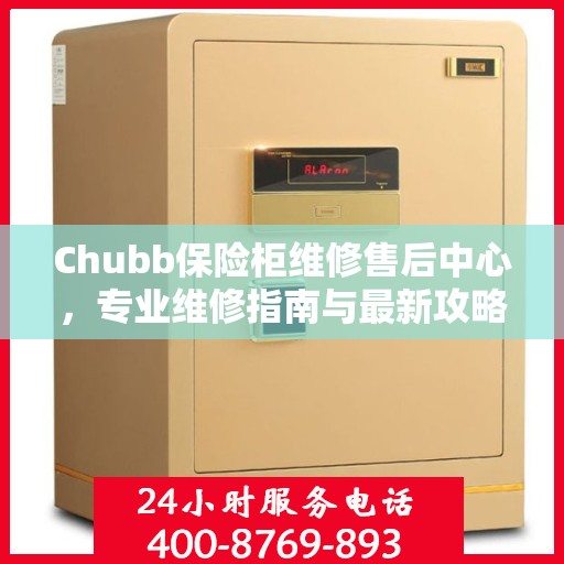 Chubb保险柜维修售后中心，专业维修指南与最新攻略