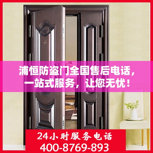 浦恒防盗门全国售后电话，一站式服务，让您无忧！