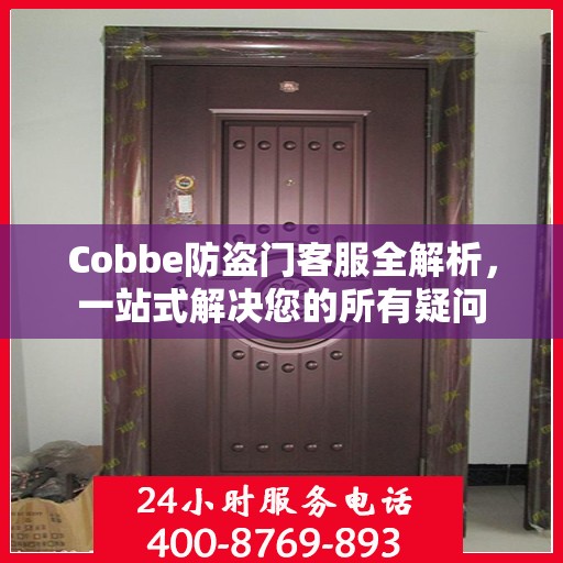 Cobbe防盗门客服全解析，一站式解决您的所有疑问