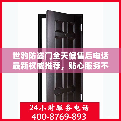 世豹防盗门全天候售后电话最新权威推荐，贴心服务不打烊