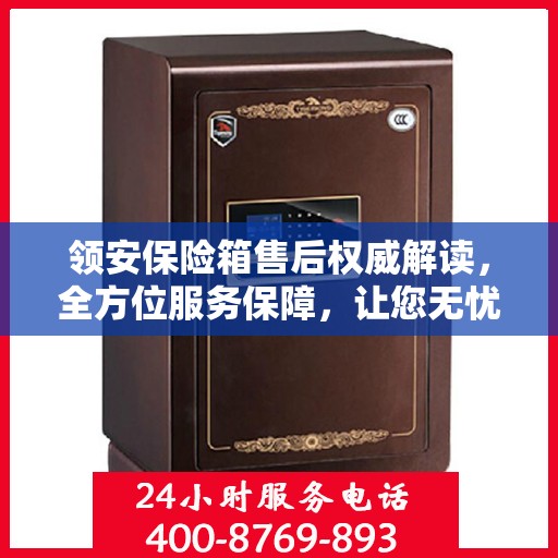 领安保险箱售后权威解读，全方位服务保障，让您无忧！