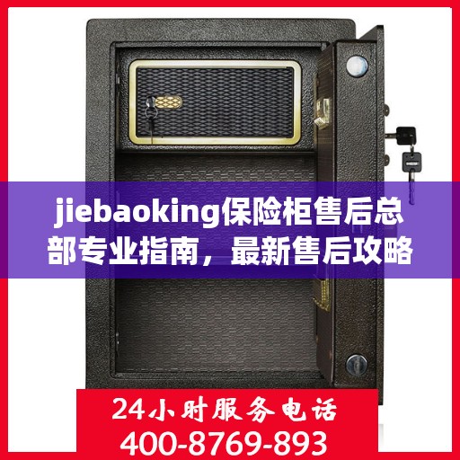 jiebaoking保险柜售后总部专业指南，最新售后攻略与服务支持