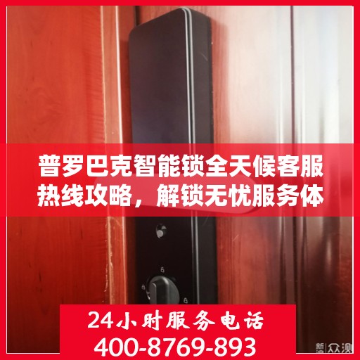 普罗巴克智能锁全天候客服热线攻略，解锁无忧服务体验