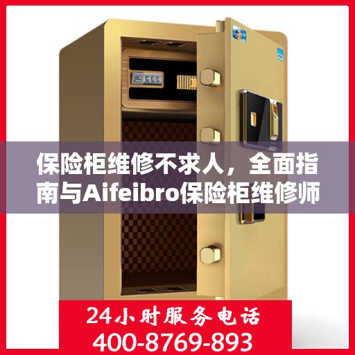 保险柜维修不求人，全面指南与Aifeibro保险柜维修师傅电话攻略
