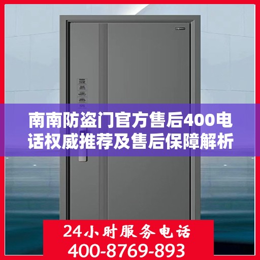 南南防盗门官方售后400电话权威推荐及售后保障解析
