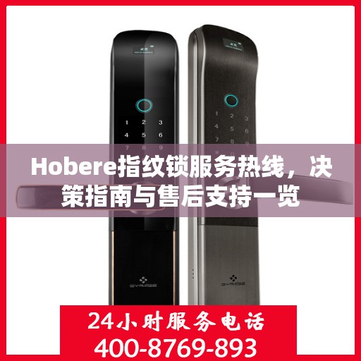 Hobere指纹锁服务热线，决策指南与售后支持一览
