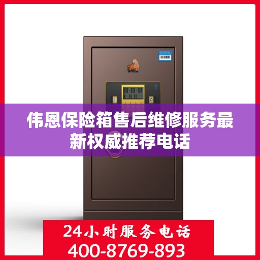 伟恩保险箱售后维修服务最新权威推荐电话
