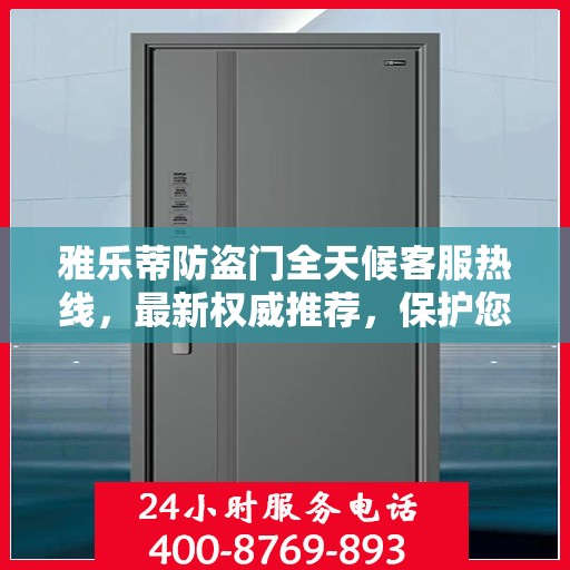雅乐蒂防盗门全天候客服热线，最新权威推荐，保护您的安全之门