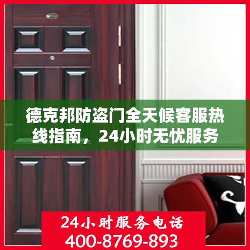 德克邦防盗门全天候客服热线指南，24小时无忧服务，让您安心无忧的门之选