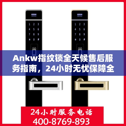 Ankw指纹锁全天候售后服务指南，24小时无忧保障全攻略