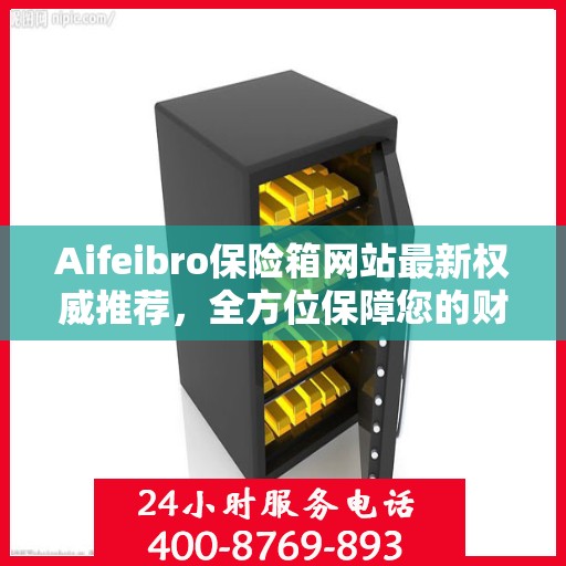 Aifeibro保险箱网站最新权威推荐，全方位保障您的财产安全