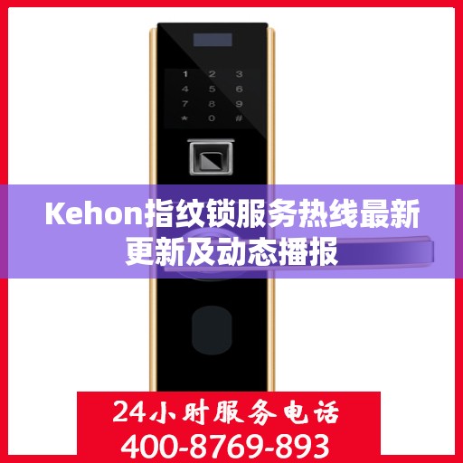 Kehon指纹锁服务热线最新更新及动态播报