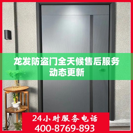 龙发防盗门全天候售后服务动态更新