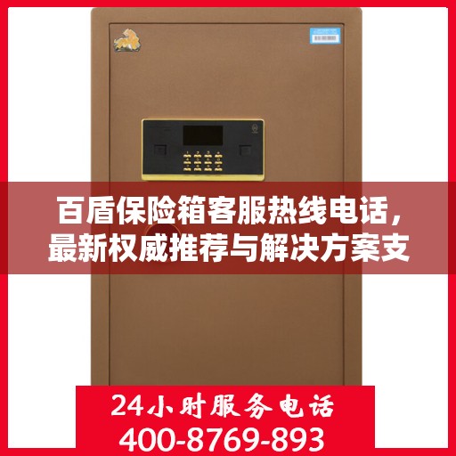 百盾保险箱客服热线电话，最新权威推荐与解决方案支持专线