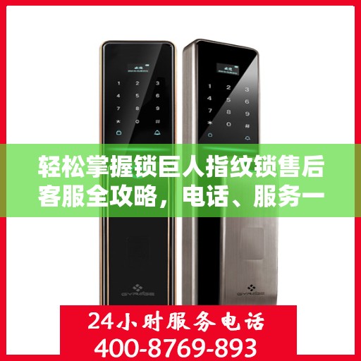 轻松掌握锁巨人指纹锁售后客服全攻略，电话、服务一网打尽