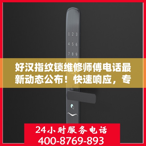 好汉指纹锁维修师傅电话最新动态公布！快速响应，专业维修服务开启！