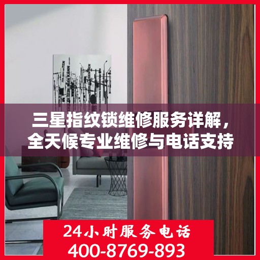 三星指纹锁维修服务详解，全天候专业维修与电话支持解读