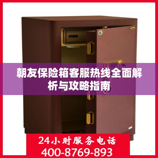 朝友保险箱客服热线全面解析与攻略指南