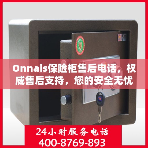 Onnais保险柜售后电话，权威售后支持，您的安全无忧之选