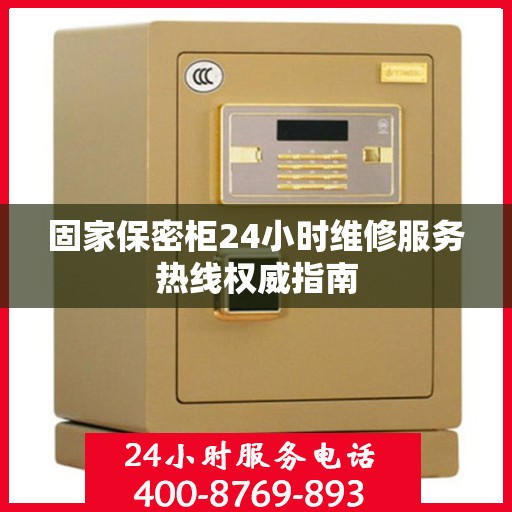固家保密柜24小时维修服务热线权威指南
