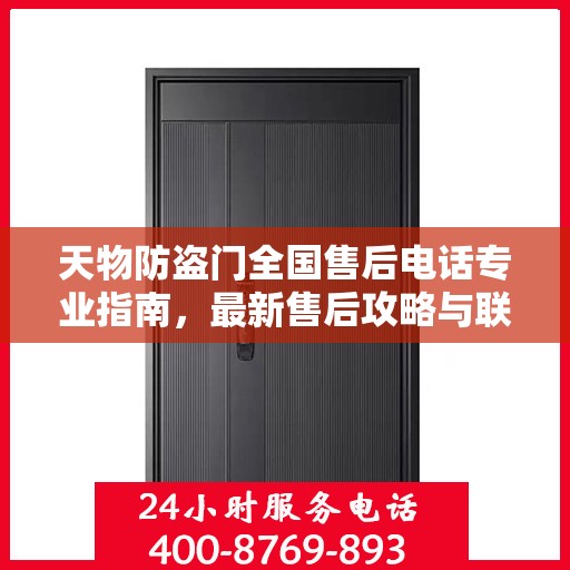 天物防盗门全国售后电话专业指南，最新售后攻略与联系方式