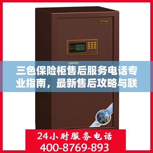 三色保险柜售后服务电话专业指南，最新售后攻略与联系方式