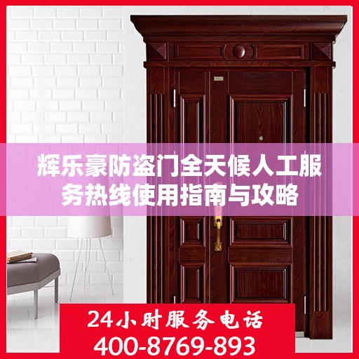辉乐豪防盗门全天候人工服务热线使用指南与攻略