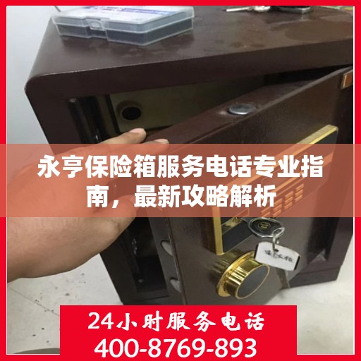 永亨保险箱服务电话专业指南，最新攻略解析