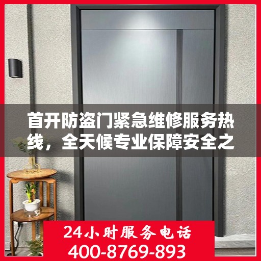 首开防盗门紧急维修服务热线，全天候专业保障安全之门