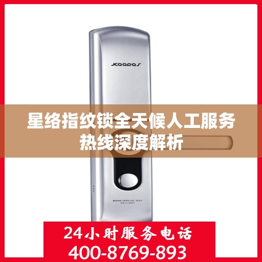 星络指纹锁全天候人工服务热线深度解析