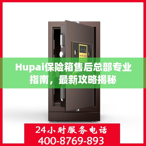 Hupai保险箱售后总部专业指南，最新攻略揭秘