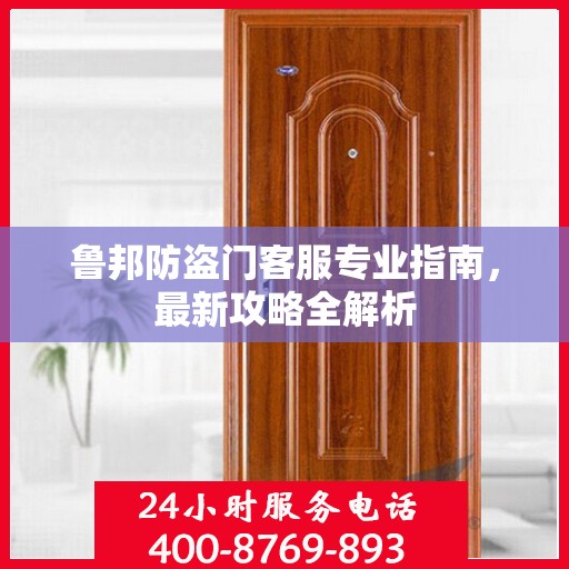 鲁邦防盗门客服专业指南，最新攻略全解析