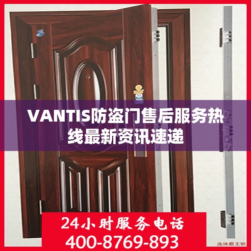 VANTIS防盗门售后服务热线最新资讯速递