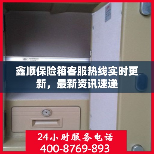 鑫顺保险箱客服热线实时更新，最新资讯速递