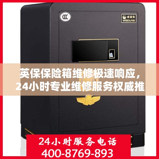 英保保险箱维修极速响应，24小时专业维修服务权威推荐