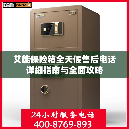 艾能保险箱全天候售后电话详细指南与全面攻略