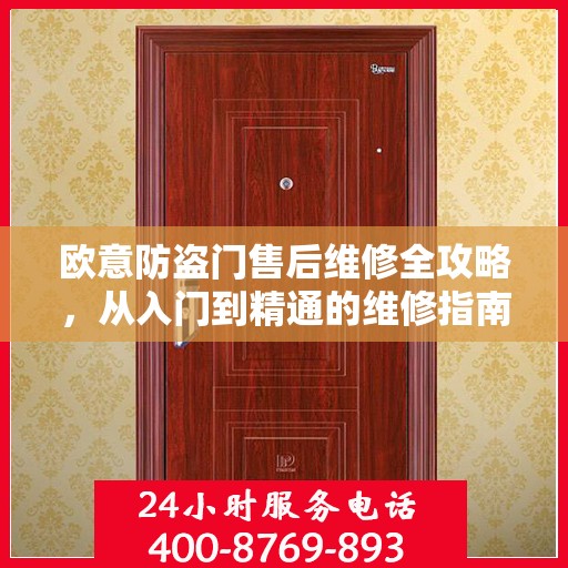 欧意防盗门售后维修全攻略，从入门到精通的维修指南